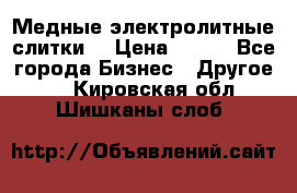 Медные электролитные слитки  › Цена ­ 220 - Все города Бизнес » Другое   . Кировская обл.,Шишканы слоб.